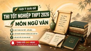 ĐỀ THI TỐT NGHIỆP THPT 2026 MÔN NGỮ VĂN VÀ GỢI Ý GIẢI ĐỀ: DHV CẬP NHẬT NHANH ĐỂ ĐỒNG HÀNH CÙNG SĨ TỬ